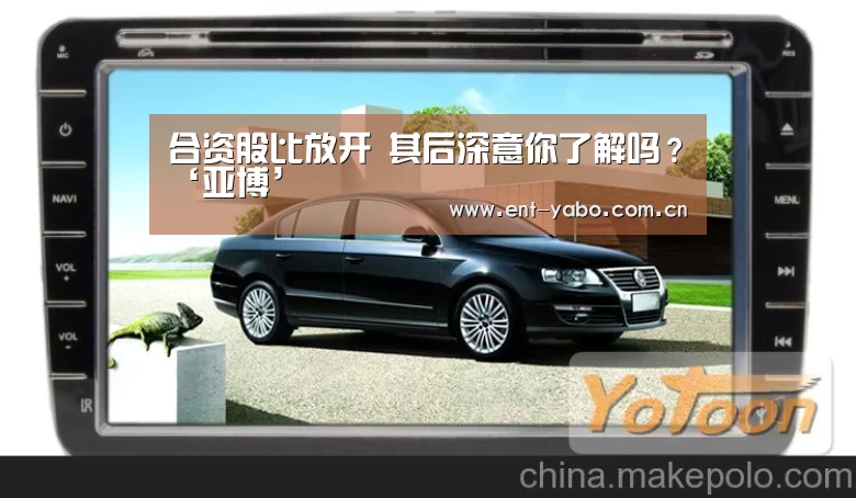 合资股比放开 其后深意你了解吗?‘亚博’