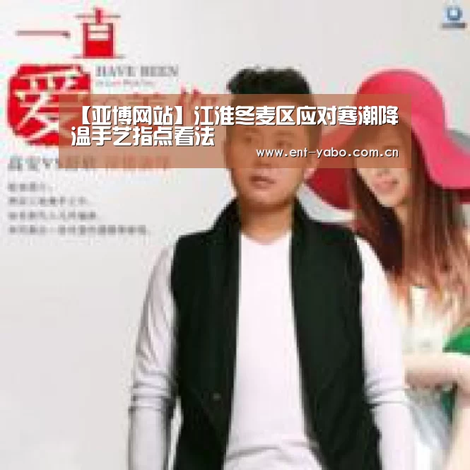 【亚博网站】江淮冬麦区应对寒潮降温手艺指点看法