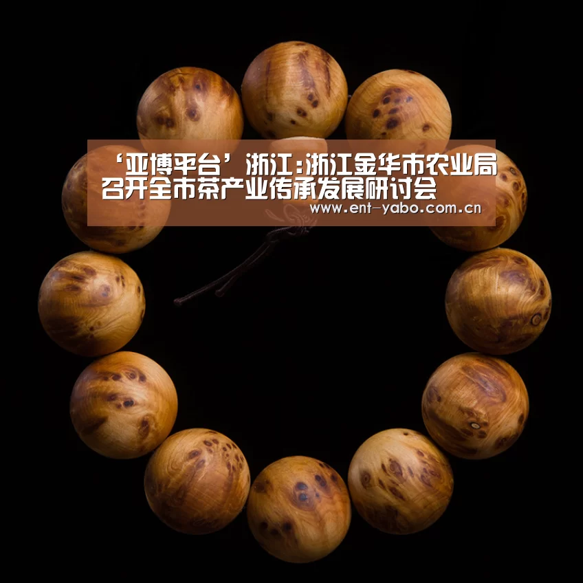 ‘亚博平台’浙江:浙江金华市农业局召开全市茶产业传承发展研讨会