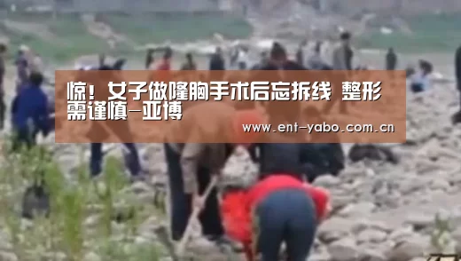 惊!女子做隆胸手术后忘拆线 整形需谨慎-亚博