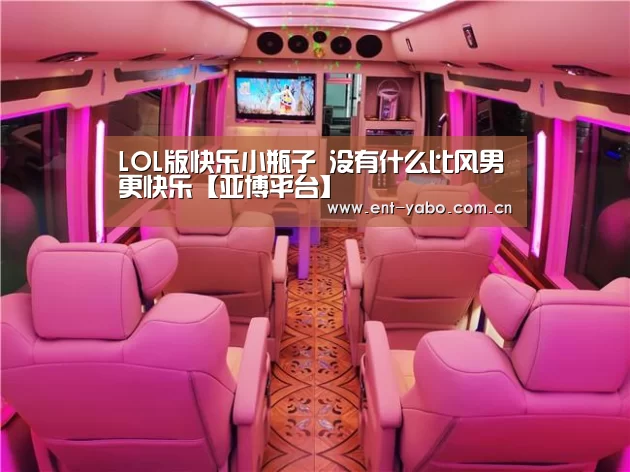 LOL版快乐小瓶子 没有什么比风男更快乐【亚博平台】