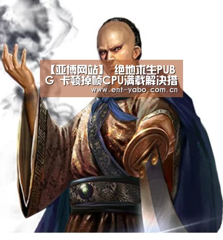 【亚博网站】
绝地求生PUBG 卡顿掉帧CPU满载解决措施(图3) 亚博网站